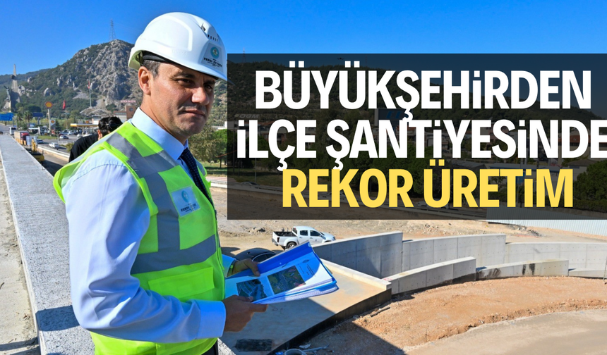 Büyükşehirden ilçe şantiyesinde rekor üretim