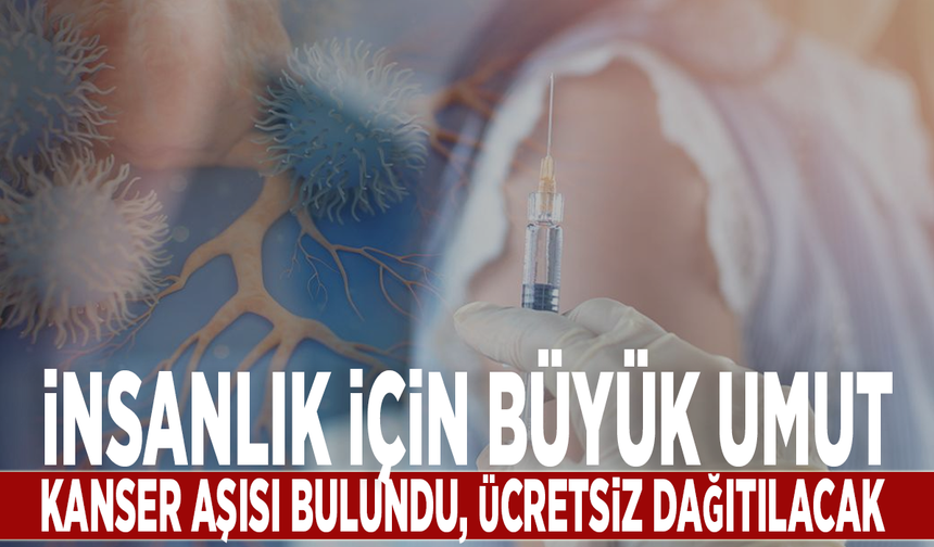 İnsanlık için büyük umut: Kanser aşısı bulundu, ücretsiz dağıtılacak