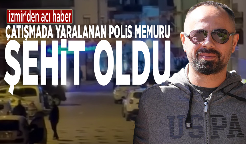 İzmir'den acı haber: Çatışmada yaralanan polis memuru şehit oldu