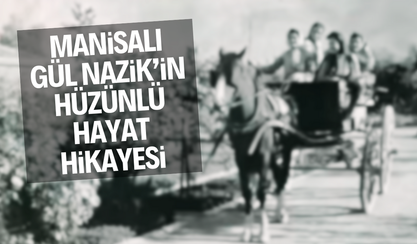 Manisalı Gül Nazik’in hüzünlü hayat hikayesi