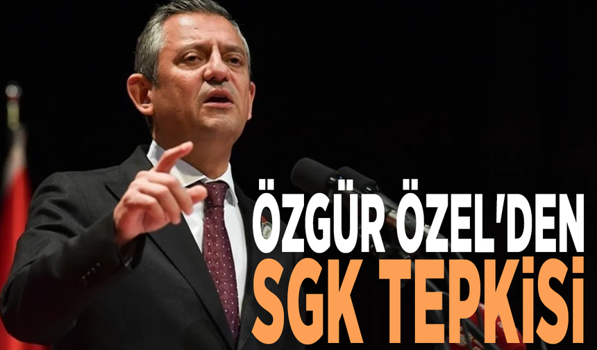 Özgür Özel'den SGK tepkisi