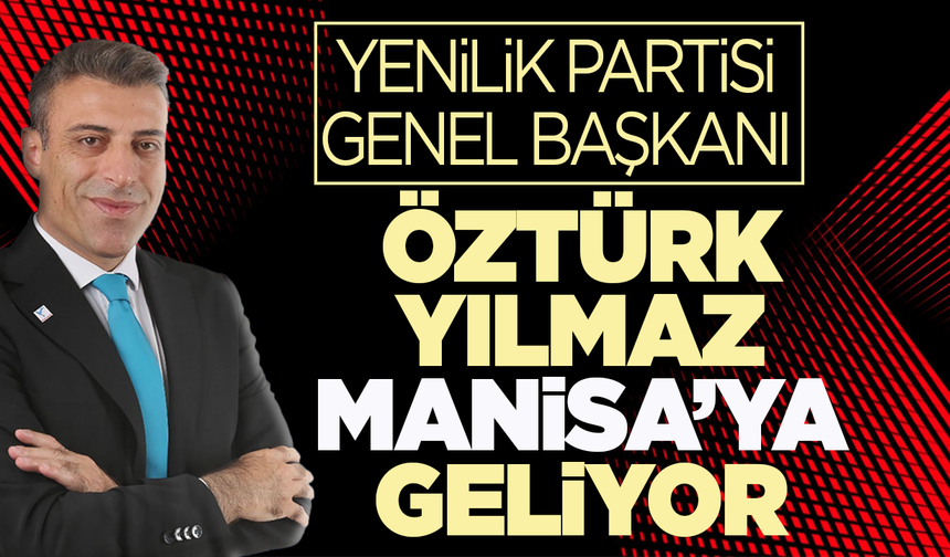 Yenilik Partisi Genel Başkanı Öztürk Yılmaz Manisa'ya geliyor