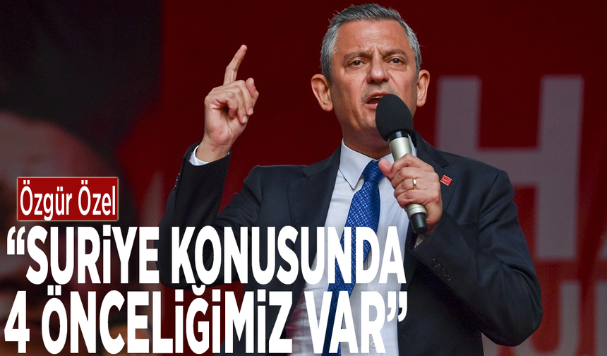 Özgür Özel, Suriye konusundaki 4 önceliğini açıkladı