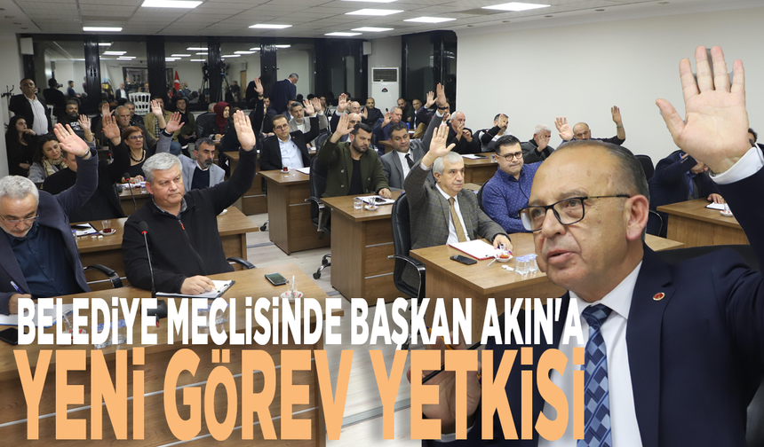 Belediye meclisinde Başkan Akın'a yeni görev yetkisi