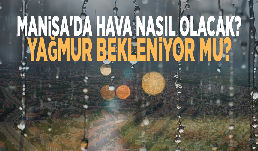 Manisa'da hava nasıl olacak? Yağmur bekleniyor mu?