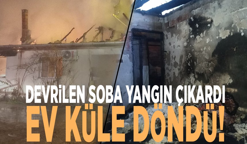 Devrilen soba yangın çıkardı: Ev küle döndü!