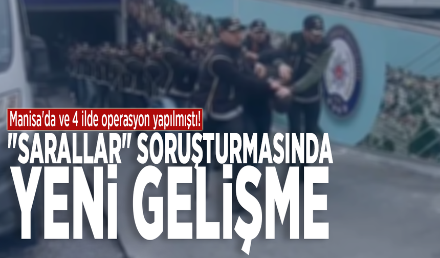 Manisa'da ve 4 ilde operasyon yapılmıştı! "Sarallar" soruşturmasında yeni gelişme