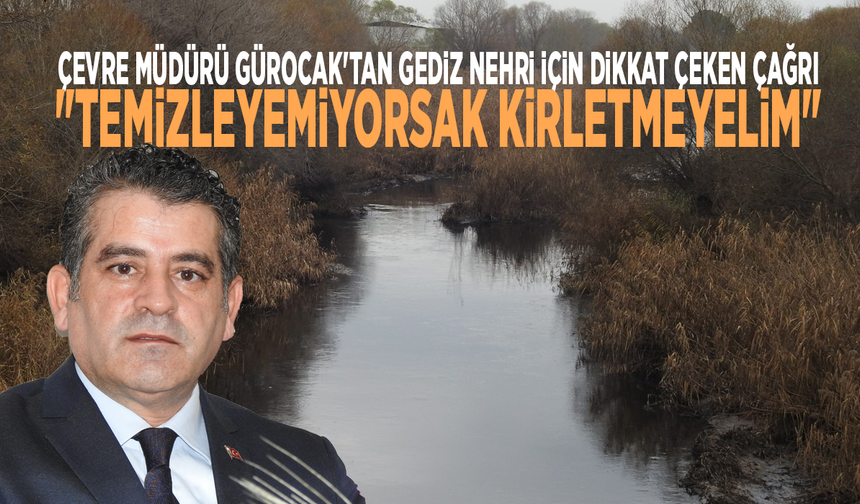 Çevre Müdürü Gürocak'tan Gediz Nehri için dikkat çeken çağrı: "Temizleyemiyorsak kirletmeyelim"