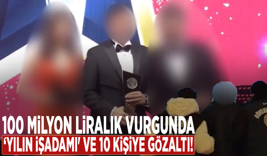 100 milyon liralık vurgunda ‘yılın işadamı' ve 10 kişiye gözaltı!