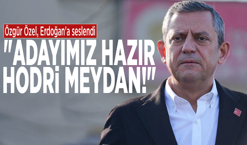 Özgür Özel'den Erdoğan'a: "Adayımız hazır, hodri meydan!"