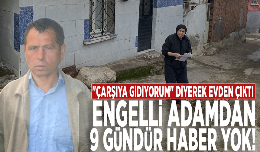 "Çarşıya gidiyorum" diyerek evden çıktı, engelli adamdan 9 gündür haber yok!