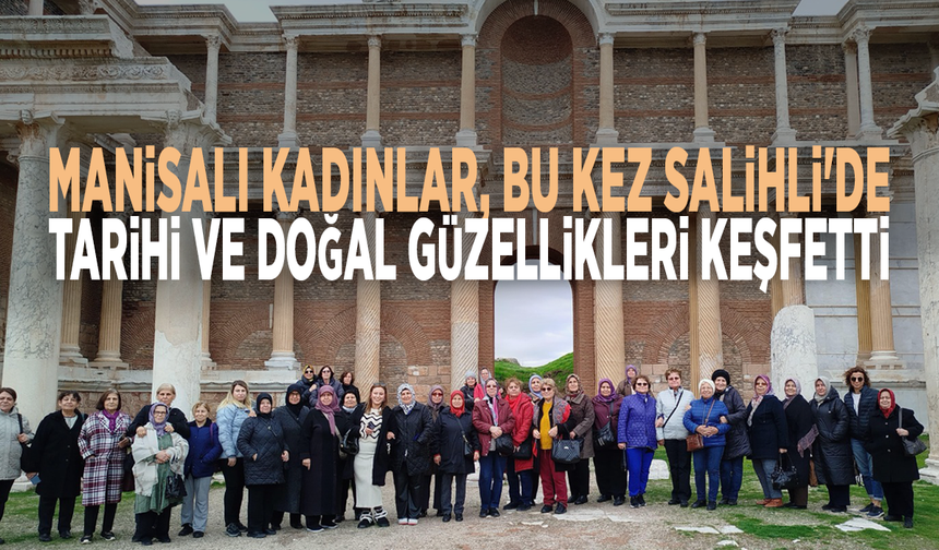 Manisalı kadınlar, bu kez Salihli'de: Tarihi ve doğal güzellikleri keşfetti