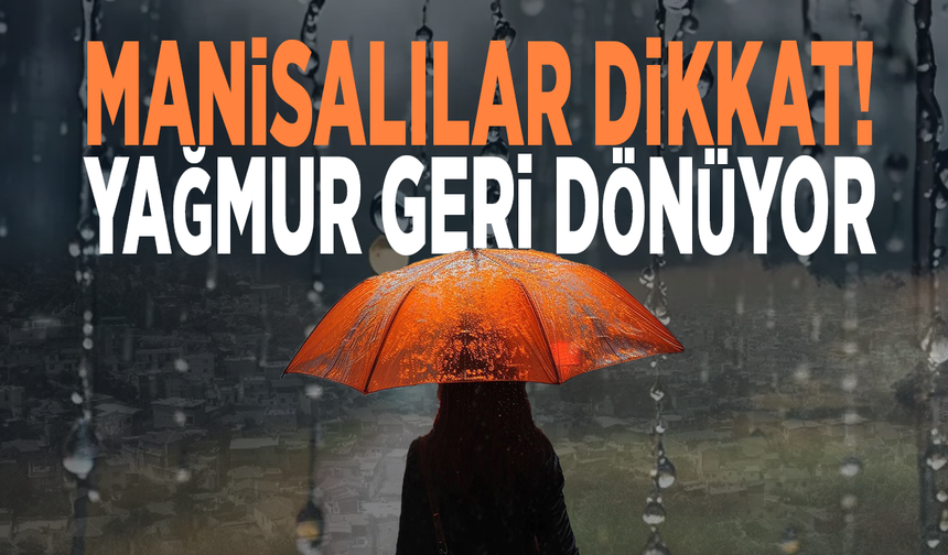 Manisalılar dikkat! Yağmur geri dönüyor