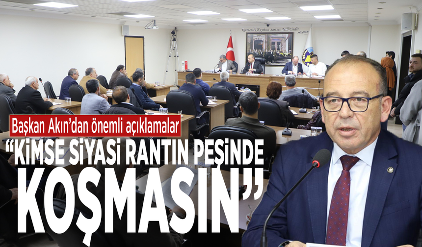 Başkan Akın’dan önemli açıklamalar: “Kimse siyasi rantın peşinde koşmasın”