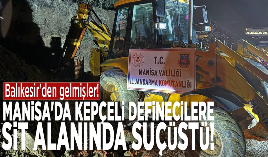 Balıkesir'den gelmişler! Manisa'da kepçeli definecilere sit alanında suçüstü