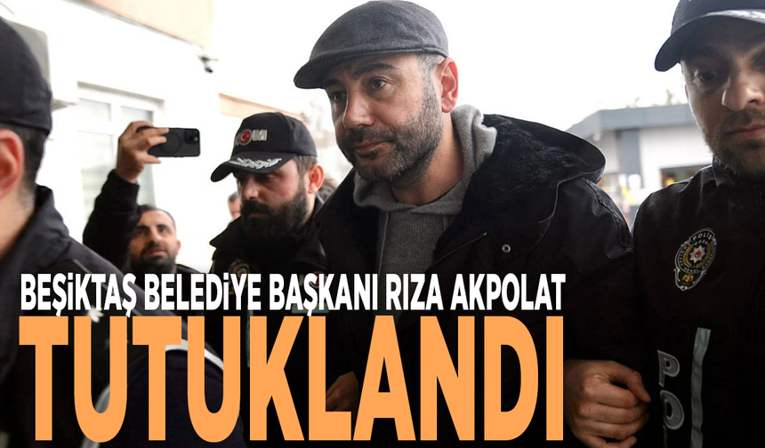 Beşiktaş Belediye Başkanı Rıza Akpolat tutuklandı