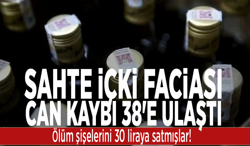 Sahte içki faciası: Can kaybı 38'e ulaştı