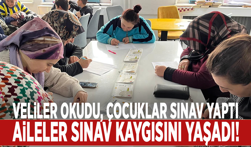 Veliler okudu, çocuklar sınav yaptı: Aileler sınav kaygısını yaşadı!