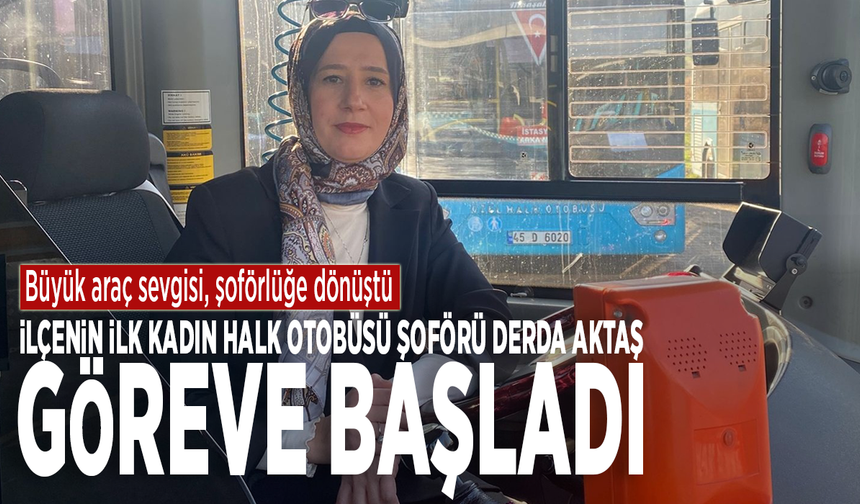 İlçenin ilk kadın halk otobüsü şoförü Derda Aktaş göreve başladı