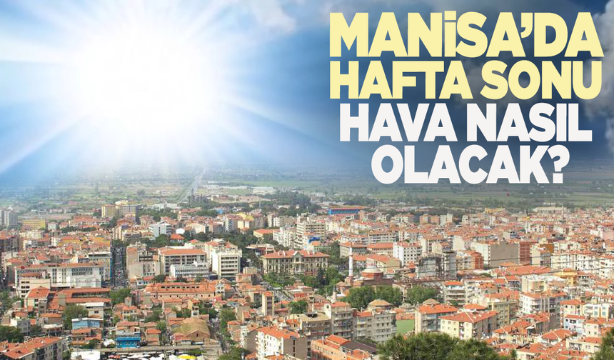 Manisa'da hafta sonu hava durumu nasıl olacak?