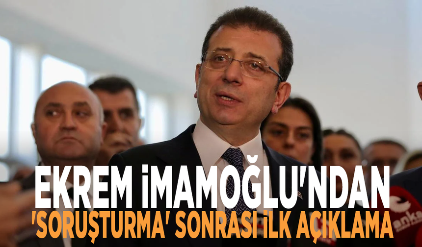 Ekrem İmamoğlu'ndan 'soruşturma' sonrası ilk açıklama