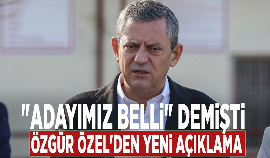 'Adayımız belli' diyen CHP Lideri Özgür Özel'den yeni açıklama