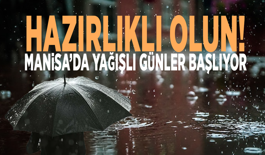 Hazırlıklı olun! Manisa’da yağışlı günler başlıyor