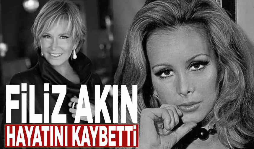 Filiz Akın hayatını kaybetti