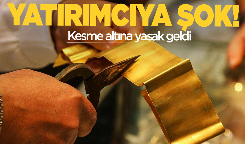 Kesme altın yatırımcısına şok! Artık satılmayacak!