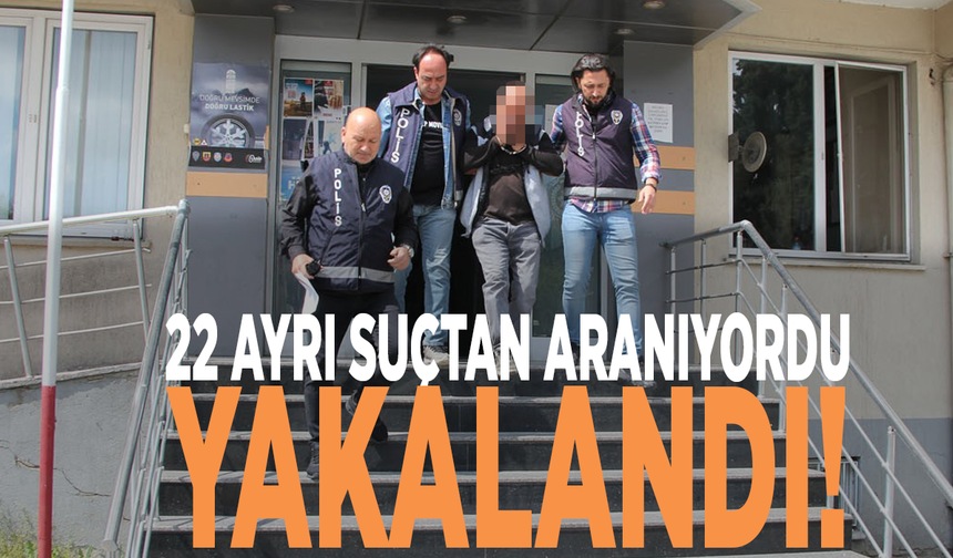 22 ayrı suçtan aranıyordu, yakalandı!