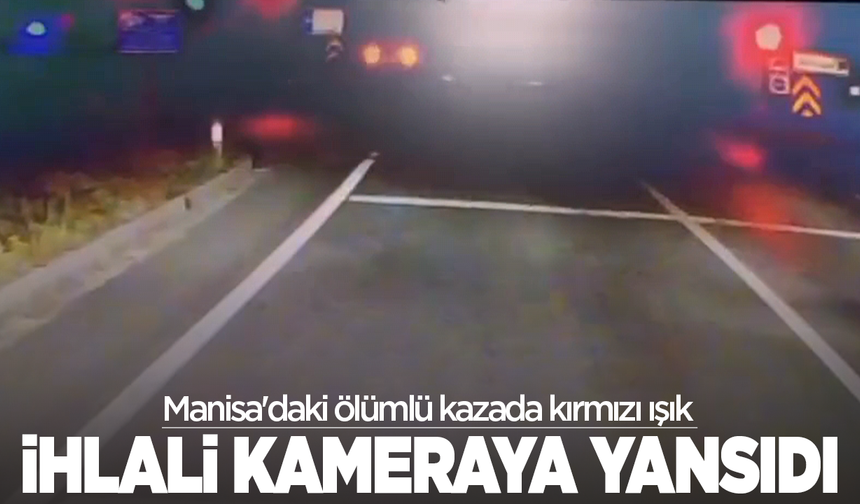 Manisa'daki ölümlü kazada kırmızı ışık ihlali kameraya yansıdı