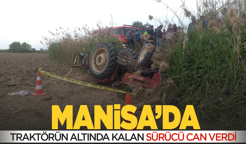 Manisa'da devrilen traktörün altında kalan sürücü öldü