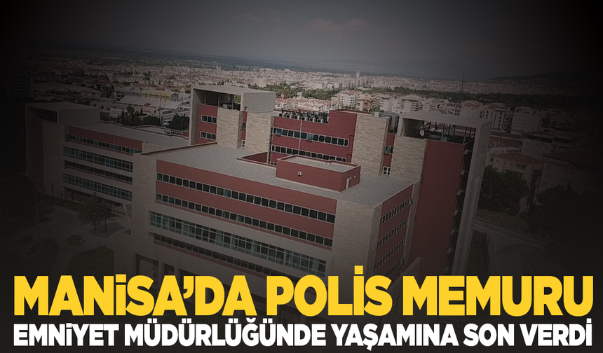 Manisa'da emekli polis memuru Emniyet Müdürlüğünde intihar etti