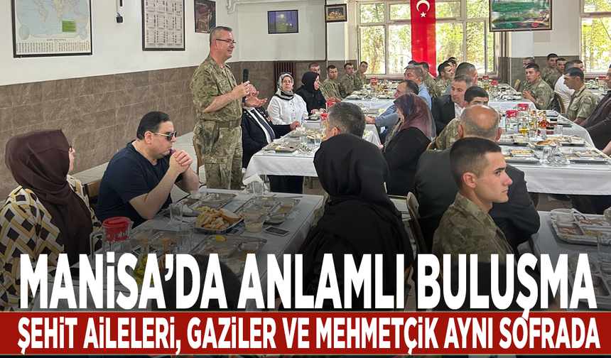 Manisa’da anlamlı buluşma: Şehit aileleri, gaziler ve Mehmetçik aynı sofrada