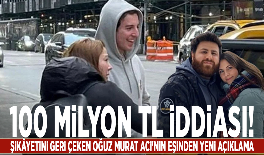 100 milyon TL iddiası: Şikâyetini geri çeken Oğuz Murat Aci'nin eşinden yeni açıklama