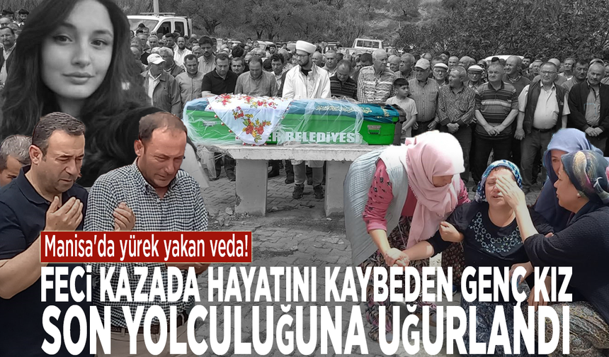 Manisa'da yürek yakan veda! Feci kazada hayatını kaybeden genç kız son yolculuğuna uğurlandı