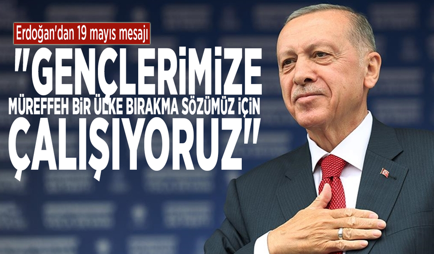 Erdoğan'dan 19 mayıs mesajı: "Gençlerimize müreffeh bir ülke bırakma sözümüz için çalışıyoruz"