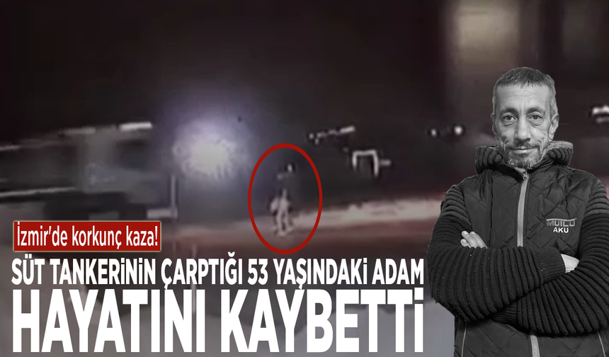İzmir'de korkunç kaza! Süt tankerinin çarptığı 53 yaşındaki adam hayatını kaybetti