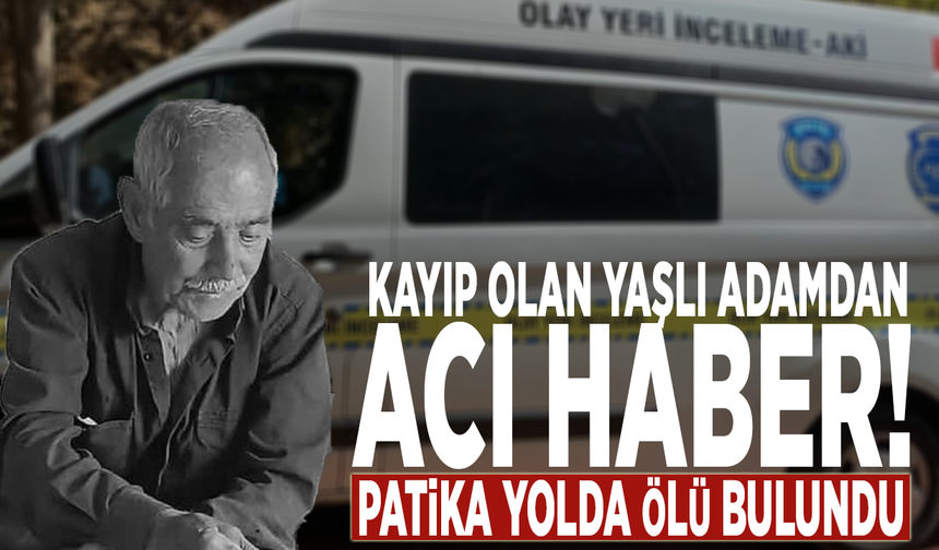 Kayıp olan yaşlı adamdan acı haber! Patika yolda ölü bulundu