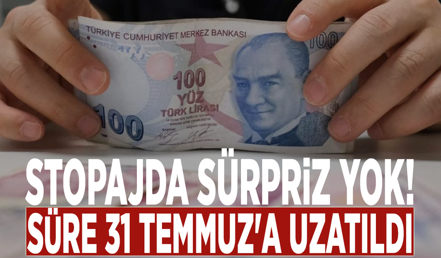 Stopajda sürpriz yok! Süre 31 Temmuz'a uzatıldı