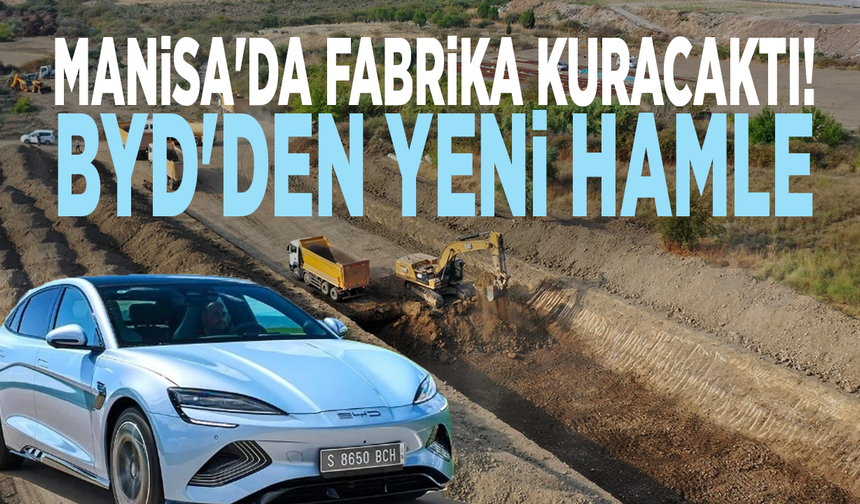 Manisa'da fabrika kuracaktı! BYD'den yeni hamle