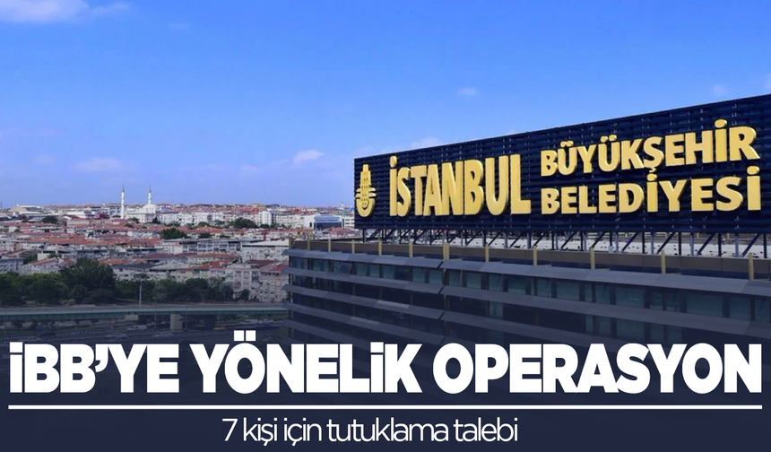 İBB'ye bir operasyon daha! 7 kişi için tutuklama talebi!