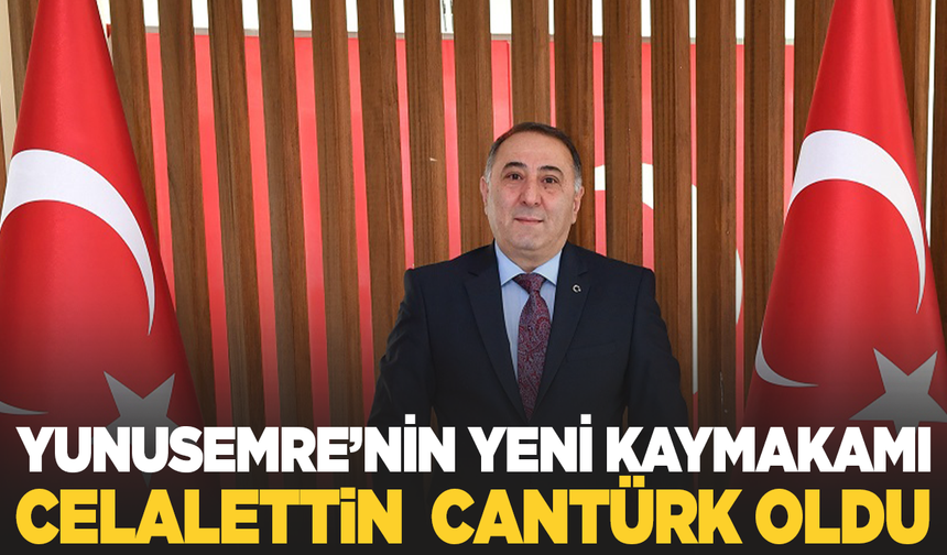 Yunusemre'nin yeni kaymakamı Celalettin Cantürk oldu