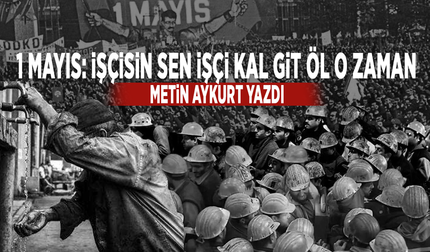 1 Mayıs: İşçisin Sen İşçi Kal Git Öl O Zaman
