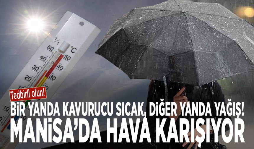 Bir yanda kavurucu sıcak, diğer yanda yağış! Manisa’da hava karışıyor