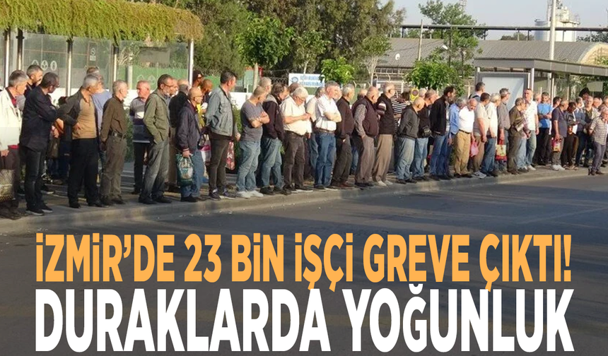 İzmir’de 23 bin işçi greve çıktı! Duraklarda yoğunluk