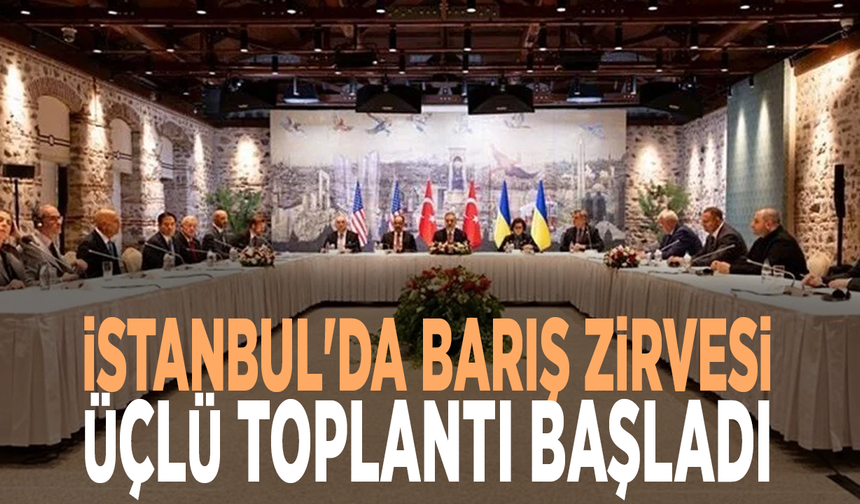 İstanbul'da barış zirvesi: Üçlü toplantı başladı