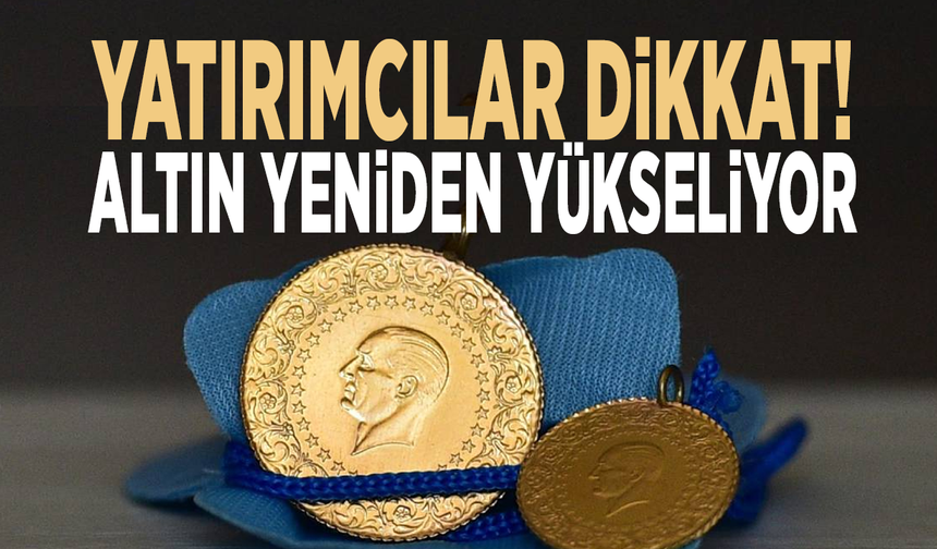 Yatırımcılar dikkat! Altın yeniden yükseliyor