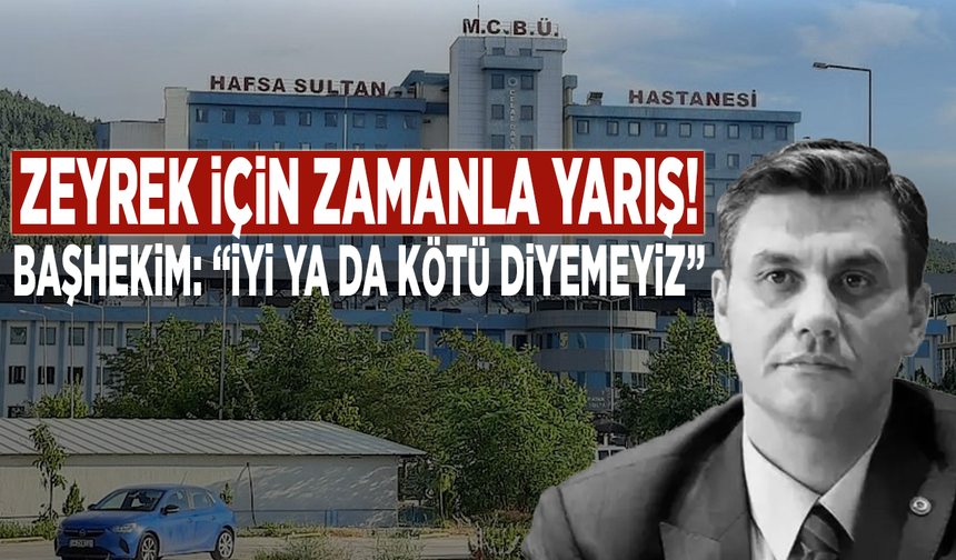 Zeyrek için zamanla yarış! Başhekim: “İyi ya da kötü diyemeyiz”