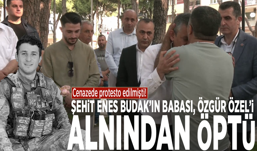 Cenazede protesto edilmişti: Şehit Enes Budak’ın babası, Özgür Özel’i alnından öptü
